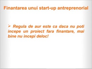 Finantarea unui start-up antreprenorial


  Regula de aur este ca daca nu poti
 incepe un proiect fara finantare, mai
 bine nu incepi deloc!
 