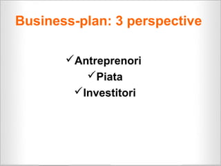 Business-plan: 3 perspective

       Antreprenori
          Piata
        Investitori
 