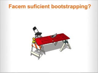 Facem suficient bootstrapping?
 