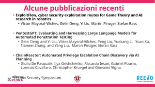 Alcune pubblicazioni recenti
• ExploitFlow, cyber security exploitation routes for Game Theory and AI
research in robotics
• Víctor Mayoral-Vilches, Gelei Deng, Yi Liu, Martin Pinzger, Stefan Rass
• PentestGPT: Evaluating and Harnessing Large Language Models for
Automated Penetration Testing
• Gelei Deng and Yi Liu, Víctor Mayoral-Vilches, Peng Liu, Yuekang Li, Yuan Xu,
Tianwei Zhang, and Yang Liu, Martin Pinzger, Stefan Rass
• ChainReactor: Automated Privilege Escalation Chain Discovery via AI
Planning
• Giulio De Pasquale, Ilya Grishchenko, Riccardo Iesari, Gabriel Pizarro,
Lorenzo Cavallaro, Christopher Kruegel and Giovanni Vigna,
33 Unix Security Symposium
 