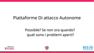 Piattaforme Di attacco Autonome
Possibile? Se non ora quando?
quali sono i problemi aperti?
 