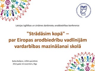 Latvijas Izglītības un zinātnes darbinieku arodbiedrības konference


        "Strādāsim kopā" –
par Eiropas arodbiedrību vadlīnijām
  vardarbības mazināšanai skolā

 Baiba Bašķere, LIZDA speciāliste
  2012.gada 14.novembris, Rīga
 