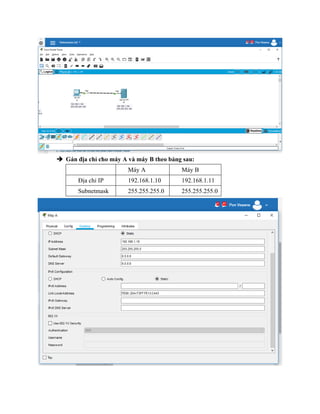 Gán địa chỉ cho máy A và máy B theo bảng sau:
Máy A Máy B
Địa chỉ IP 192.168.1.10 192.168.1.11
Subnetmask 255.255.255.0 255.255.255.0
 