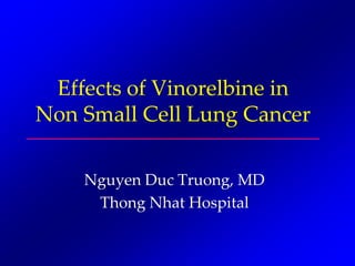 Effects of Vinorelbine in
Non Small Cell Lung Cancer
Nguyen Duc Truong, MD
Thong Nhat Hospital
 