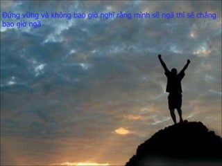 Đứng vững và không bao giờ nghĩ rằng mình sẽ ngã thì sẽ chẳng bao giờ ngã 