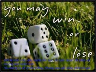 Đời là một cuộc đấu tranh liên tục ,  nó luôn được cải biên   với những khó khăn mới. Và chúng ta sẽ chiến thắng,   nhưng bao giờ   cũng phải trả giá 