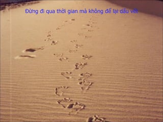 Đừng đi qua thời gian   mà không để lại dấu vết 