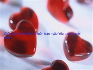 Chúc bạn hạnh phúc và luôn tràn ngập Yêu thương mỗi ngày! 