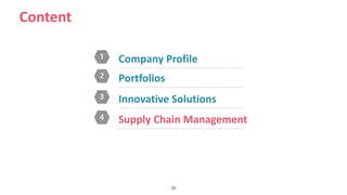 26
Content
1 Company Profile
2 Portfolios
3 Innovative Solutions
4 Supply Chain Management
 