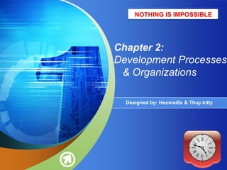 Chapter 2:Development Processes   & Organizations Designed by: Hocmai8x & Thuy.kitty NOTHING IS IMPOSSIBLE 