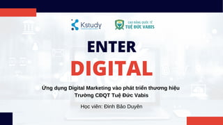 ENTER
DIGITAL
Ứng dụng Digital Marketing vào phát triển thương hiệu
Trường CĐQT Tuệ Đức Vabis
Học viên: Đinh Bảo Duyên
 
