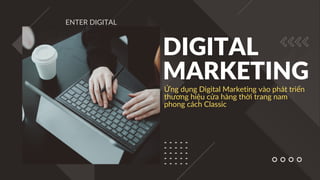 ENTER DIGITAL
Ứng dụng Digital Marketing vào phát triển
thương hiệu cửa hàng thời trang nam
phong cách Classic
DIGITAL
MARKETING
 