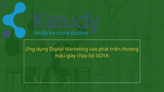 Ứng dụng Digital Marketing vào phát triển thương
hiệu giày chạy bộ GOYA
 