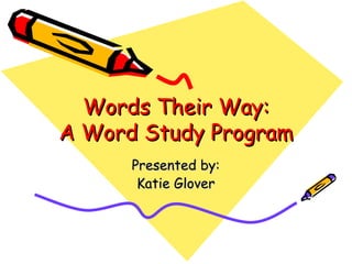 Words Their Way: A Word Study Program Presented by: Katie Glover 