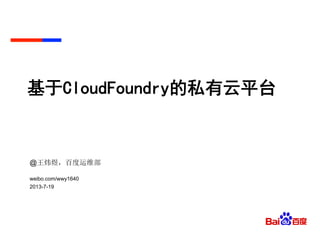基于CloudFoundry的私有云平台
@王炜煜，百度运维部
weibo.com/wwy1640
2013-7-19
 