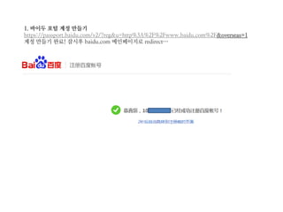 1. 바이두 포털 계정 만들기
https://passport.baidu.com/v2/?reg&u=http%3A%2F%2Fwww.baidu.com%2F&overseas=1
계정 만들기 완료! 잠시후 baidu.com 메인페이지로 redirect…
 
