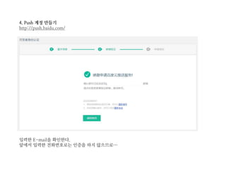 4. Push 계정 만들기
http://push.baidu.com/
입력한 E-mail을 확인한다.
앞에서 입력한 전화번호로는 인증을 하지 않으므로…
 