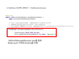 6. PushDemo 프로젝트 살펴보기 – PushDemoActivity.java
MyPushMessageReceiver.java를 통해
Baidu push 서버와 binding을 진행
 