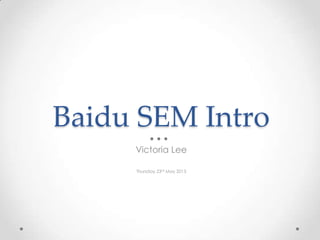 Baidu SEM Intro
Victoria Lee
Thursday 23rd May 2013
 