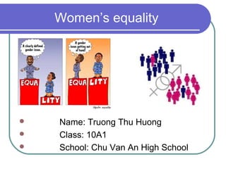 Women’s equality




   Name: Truong Thu Huong
   Class: 10A1
   School: Chu Van An High School
 