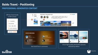 Check high quality destination pictures 
selected by editors 
Baidu Travel - Positioning 
PROFESSIONAL-GENERATED CONTENT 
See travel Guru’s comments 
Off-line Travel Guide 
in PDF version. 
 