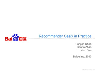 Recommender SaaS in Practice
Tianjian Chen
Jianbo Zhao
Xin Sun

Baidu Inc. 2013

http://www.baidu.com

 