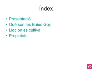 Índex Presentació Què són les Baies Goji Lloc on es cultiva Propietats 