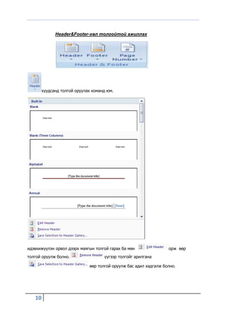 Header&Footer-хөл толгойтой ажиллах




        хуудсанд толгой оруулах команд юм.




идэвхижүүлэн орвол дээрх маягын толгой гарах ба мөн                орж өөр
толгой оруулж болно.                 үүгээр толгойг арилгана

                              өөр толгой оруулж бас адил хадгалж болно.




   10
 