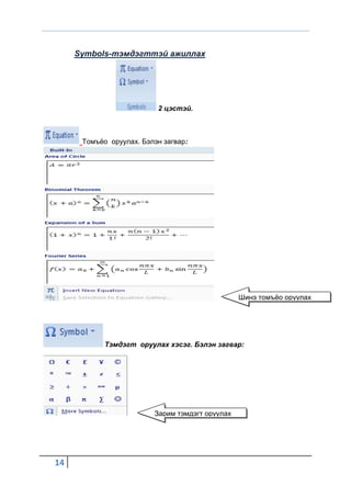 Symbols-тэмдэгттэй ажиллах




                          2 цэстэй.



      Томъёо оруулах. Бэлэн загвар:




                                                 Шинэ томъёо оруулах




            Тэмдэгт оруулах хэсэг. Бэлэн загвар:




                         Зарим тэмдэгт оруулах




14
 