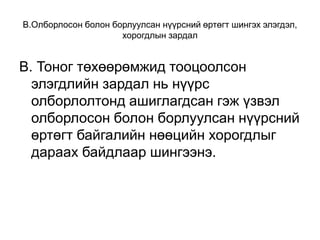 В.Олборлосон болон борлуулсан нүүрсний өртөгт шингэх элэгдэл,
хорогдлын зардал
В. Тоног төхөөрөмжид тооцоолсон
элэгдлийн зардал нь нүүрс
олборлолтонд ашиглагдсан гэж үзвэл
олборлосон болон борлуулсан нүүрсний
өртөгт байгалийн нөөцийн хорогдлыг
дараах байдлаар шингээнэ.
 