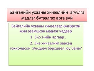 Байгалийн ухааны хичээлийн  агуулга   мэдлэг бүтээлгэхарга зүй  Байгалийн ухааны хичээлээр өнгөрсөн жил эзэмшсэн мэдлэг чадвар      1. 3-2-1-ийн аргаар .             2. Энэ хичээлийг заахад тохиолдсон  хүндрэл бэрхшээл юу байв?  