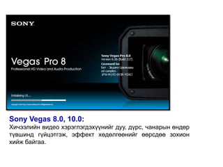 Sony Vegas 8.0, 10.0:
Хичээлийн видео хэрэглэгдэхүүнийг дуу, дүрс, чанарын өндөр
түвшинд гүйцэтгэж, эффект хөдөлгөөнийг өөрсдөө зохион
хийж байгаа.
 