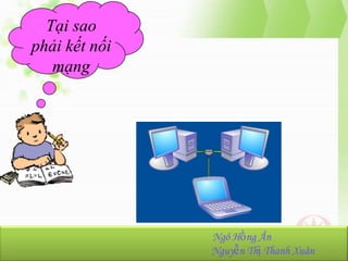 Tại sao
phải kết nối
mạng

NhómHồng Ân
Ngô 23:
Ngô Hồng Ân-K36.103.001
Nguyễn Thị Thanh Xuân
Nguyễn Thị Thanh Xuân-K36.103.090

 