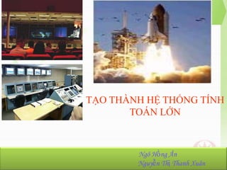 TẠO THÀNH HỆ THỐNG TÍNH
TOÁN LỚN

NhómHồng Ân
Ngô 23:
Ngô Hồng Ân-K36.103.001
Nguyễn Thị Thanh Xuân
Nguyễn Thị Thanh Xuân-K36.103.090

 