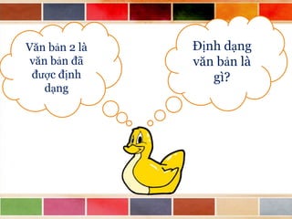 Văn bản 2 là
văn bản đã
được định
dạng

Định dạng
văn bản là
gì?

 