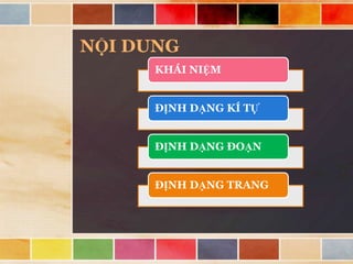NỘI DUNG
KHÁI NIỆM
ĐỊNH DẠNG KÍ TỰ
ĐỊNH DẠNG ĐOẠN
ĐỊNH DẠNG TRANG

 