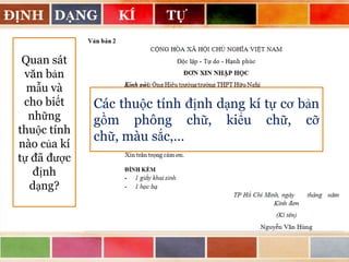 ĐỊNH DẠNG
Quan sát
văn bản
mẫu và
cho biết
những
thuộc tính
nào của kí
tự đã được
định
dạng?

KÍ

TỰ

Các thuộc tính định dạng kí tự cơ bản
gồm phông chữ, kiểu chữ, cỡ
chữ, màu sắc,…

 