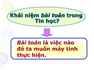 KKhhááii nniiệệmm bbààii ttooáánn ttrroonngg 
TTiinn hhọọcc?? 
Bài toán là việc nào 
đó ta muốn máy tính 
thực hiện. 
 