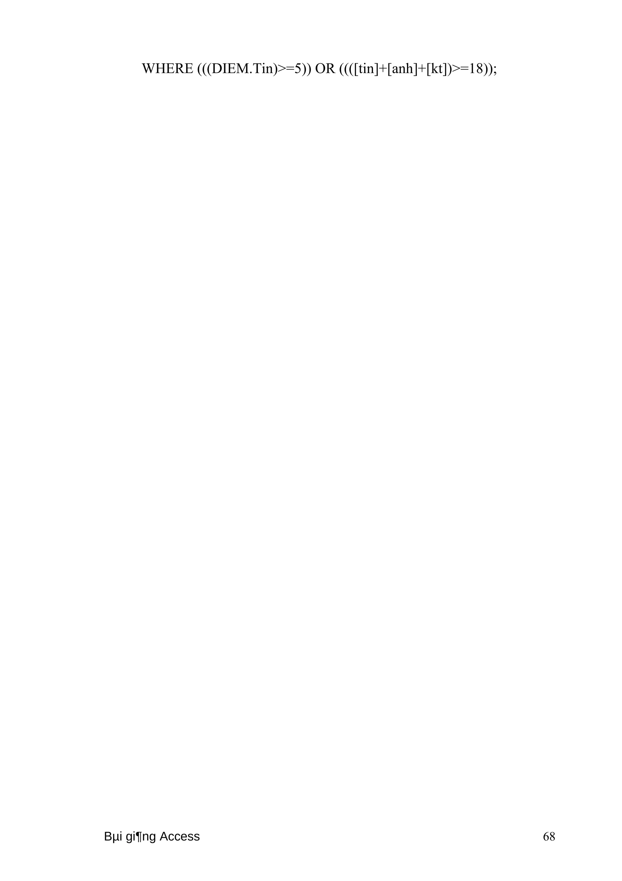 WHERE (((DIEM.Tin)>=5)) OR ((([tin]+[anh]+[kt])>=18)); 
Bμi gi¶ng Access 68 
 
