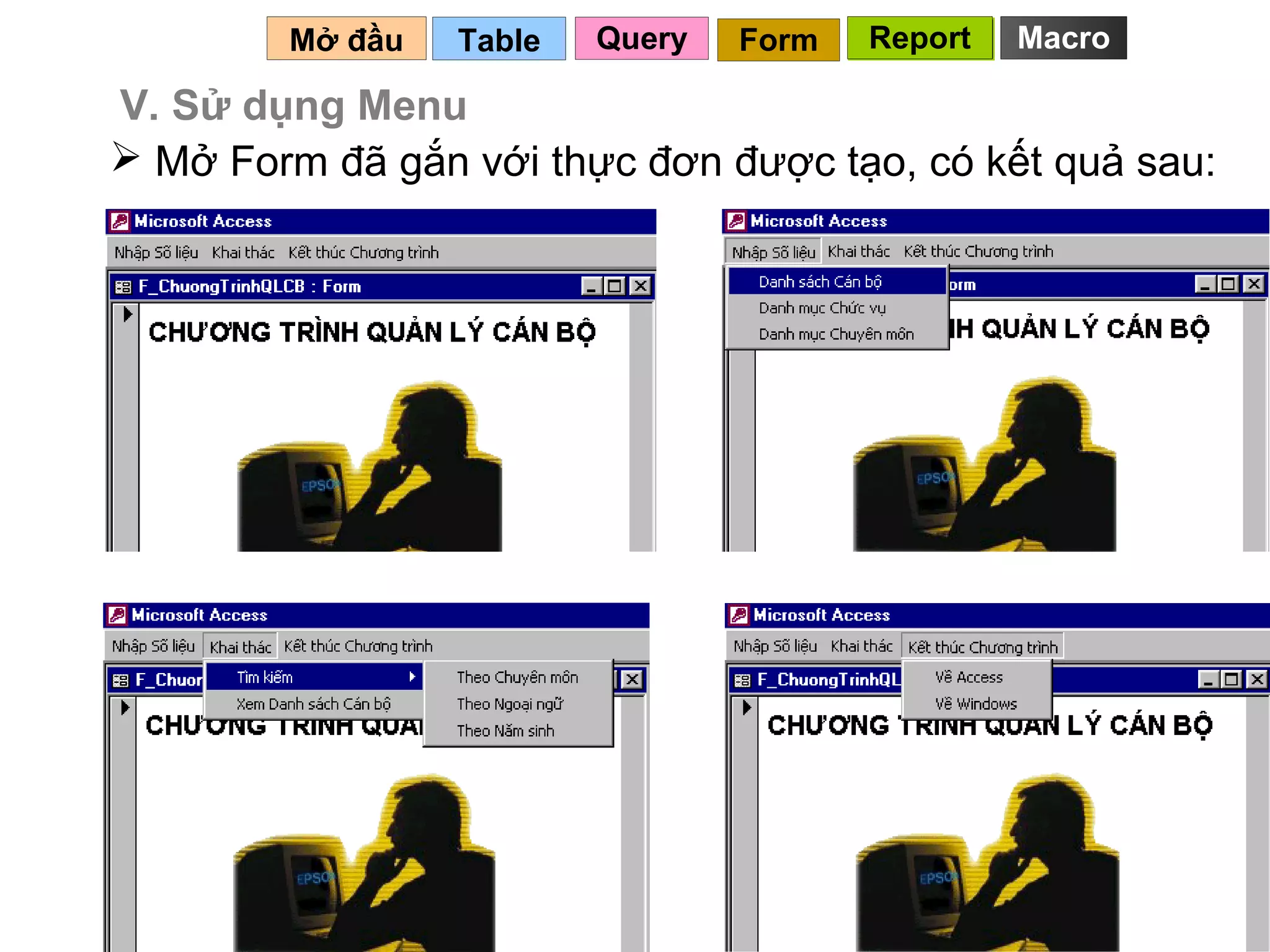 Mở đầu   Table   Query   Form   Report   Macro

V. Sử dụng Menu
 Mở Form đã gắn với thực đơn được tạo, có kết quả sau:




                                           133
 