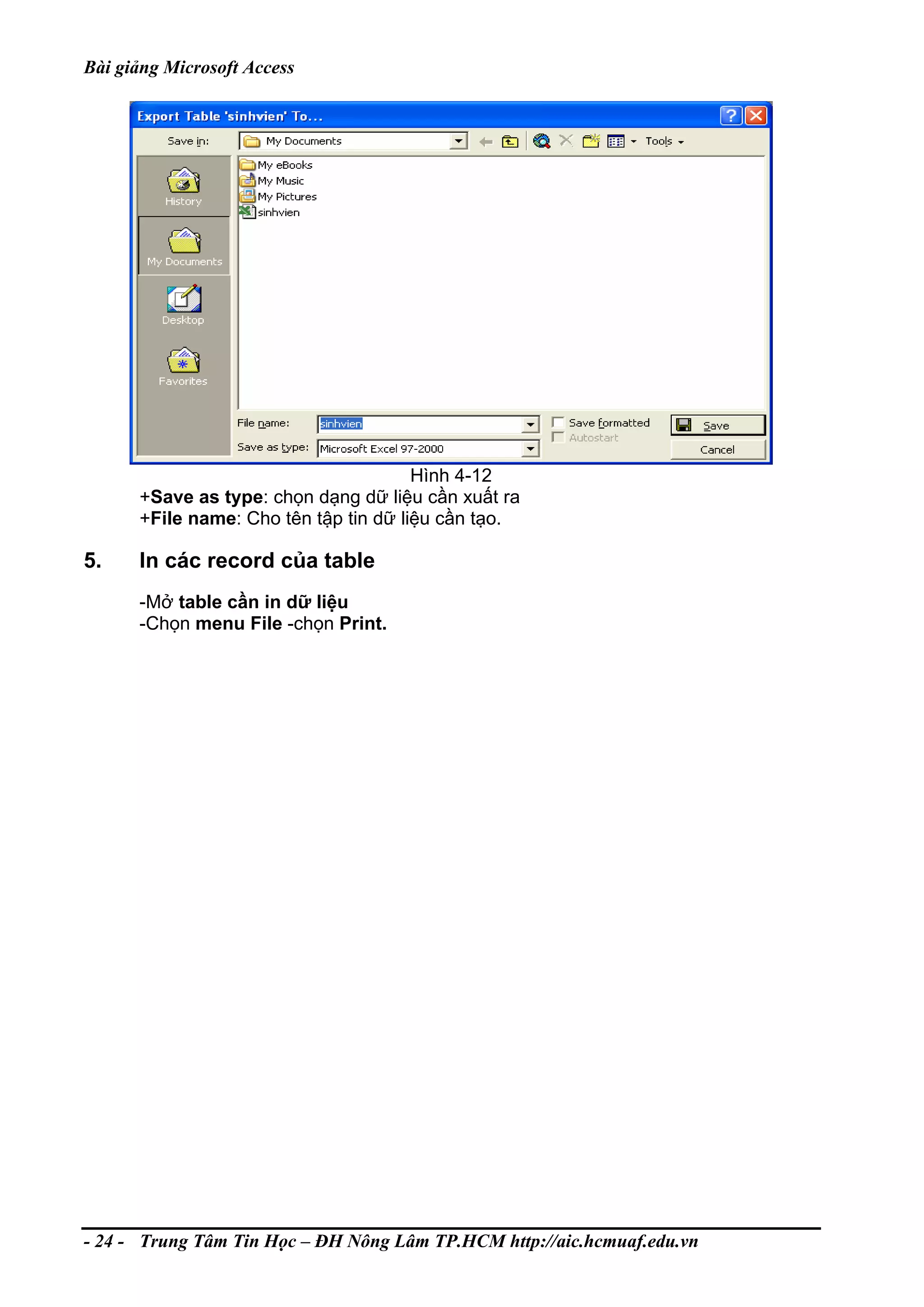 Bài giảng Microsoft Access
Hình 4-12
+Save as type: chọn dạng dữ liệu cần xuất ra
+File name: Cho tên tập tin dữ liệu cần tạo.
5. In các record của table
-Mở table cần in dữ liệu
-Chọn menu File -chọn Print.
- 24 - Trung Tâm Tin Học – ĐH Nông Lâm TP.HCM http://aic.hcmuaf.edu.vn
 