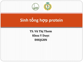 TS. Vũ Thị Thơm
Khoa Y Dược
ĐHQGHN
Sinh tổng hợp protein
 