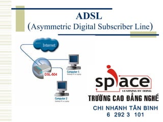 ADSL

(Asymmetric Digital Subscriber Line)

CHI NHÁN H TÂN BÌN H
6 292 3 101

 