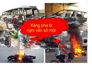Cháy nổ 
ô tô xe 
máy! 
Nguyên 
nhân? 
Xăng pha là 
nghi vấn số một 
 