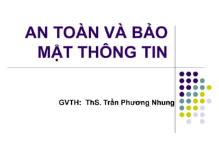 AN TOÀN VÀ BẢO MẬT THÔNG TIN GVTH:  ThS. Trần Phương Nhung 