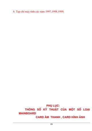 6. T¹p chÝ m¸y tÝnh c¸c n¨m 1997,1998,1999.
Phô lôc:
Th«ng sè kü thuËt cña mét sè lo¹i
Mainboard
Card ©m thanh , Card h×nh ¶nh
89
 