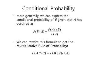 Conditional Probability
• More generally, we can express the
conditional probability of B given that A has
occurred as:
• We can rewrite this formula to get the
Multiplicative Rule of Probability:
( )
( | )
( )
P A B
P B A
P A


( ) ( | ) ( )
P A B P B A P A
 
 