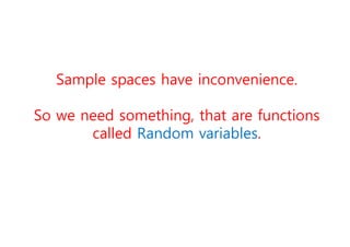Sample spaces have inconvenience.
So we need something, that are functions
called Random variables.
 