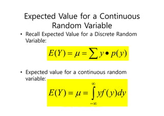 G. Baker, Department of Statistics
University of South Carolina; Slide 63
Expected Value for a Continuous
Random Variable
• Recall Expected Value for a Discrete Random
Variable:
• Expected value for a continuous random
variable:
 

 )
(
)
( y
p
y
Y
E 





 dy
y
yf
Y
E )
(
)
( 
 