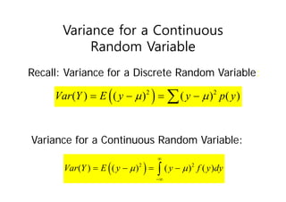 Variance for a Continuous
Random Variable
 
2 2
( ) ( ) ( ) ( )
Var Y E y y p y
 
   

 
2 2
( ) ( ) ( ) ( )
Var Y E y y f y dy
 


   

Recall: Variance for a Discrete Random Variable:
Variance for a Continuous Random Variable:
 